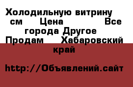 Холодильную витрину 130 см.  › Цена ­ 17 000 - Все города Другое » Продам   . Хабаровский край